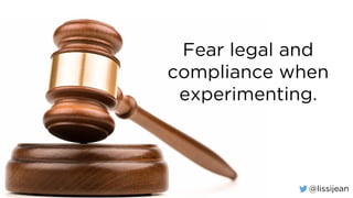 @lissijean
Fear legal and
compliance when
experimenting.
 