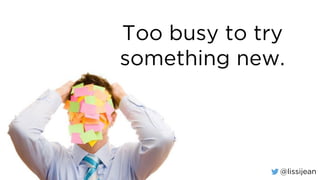 @lissijean
Too busy to try
something new.
 