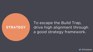 @lissijean
STRATEGY
To escape the Build Trap,
drive high alignment through
a good strategy framework.
 
