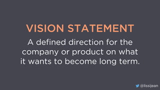 @lissijean
VISION STATEMENT
A defined direction for the
company or product on what
it wants to become long term.
 