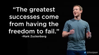 @lissijean
“The greatest
successes come
from having the
freedom to fail.”
-Mark Zuckerberg
@lissijean
 