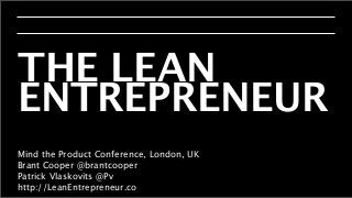 THE LEAN
ENTREPRENEUR
Mind the Product Conference, London, UK
Brant Cooper @brantcooper
Patrick Vlaskovits @Pv
http://LeanEntrepreneur.co
 