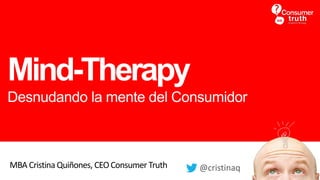 Mind-Therapy
Desnudando la mente del Consumidor
MBA Cristina Quiñones, CEOConsumer Truth @cristinaq
 