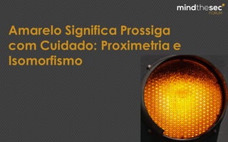 Amarelo Significa Prossiga
com Cuidado: Proximetria e
Isomorfismo
 