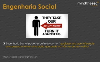 q Engenharia Social pode ser definido como: “qualquer ato que influencie
uma pessoa a tomar uma ação que pode ou não ser de seu melhor.”
http://www.social-engineer.org/framework
Engenharia Social
 