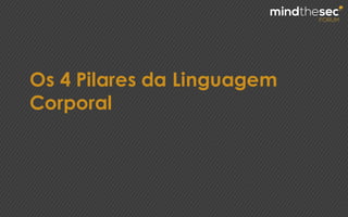 Os 4 Pilares da Linguagem
Corporal
 