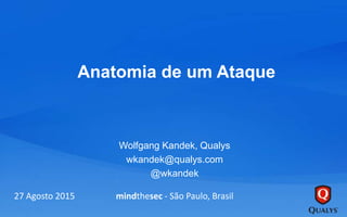 Anatomia de um Ataque
Wolfgang Kandek, Qualys
wkandek@qualys.com
@wkandek
27 Agosto 2015 mindthesec - São Paulo, Brasil
 