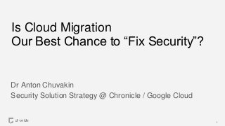 Is Cloud Migration
Our Best Chance to “Fix Security”?
Dr Anton Chuvakin
Security Solution Strategy @ Chronicle / Google Cloud
1
 