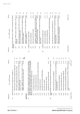 Appendix
© Department of Basic Education 2014
142 APPENDIX 1 Mind the Gap CAPS Grade 12 Geography
Geography/P1
5
DBE/2014
NSC
–
Grade
12
Exemplar
Copyright
reserved
Please
turn
over
1.6
Read
the
case
study
on
the
Umgeni
River
in
FIGURE
1.6.
1.6.1
Name
the
human
activity
that
is
polluting
the
Umgeni
River.
(1
x
1)
(1)
1.6.2
What
evidence
suggests
that
the
Umgeni
River
is
dirty?
(1
x
2)
(2)
1.6.3
State
the
negative
impact
of
the
dirty
water
on
the
quality
of
life
of
people
living
in
the
area.
(2
x
2)
(4)
1.6.4
Suggest
strategies
that
could
be
put
in
place
to
reduce
the
negative
impact
of
humans
on
the
Umgeni
River.
(4
x
2)
(8)
[75]
QUESTION
2
2.1
Refer
to
FIGURE
2.1
showing
two
pressure
cells
in
the
Southern
Hemisphere.
Indicate
whether
the
descriptions
below
refer
to
pressure
cell
A
or
B.
Write
only
the
answer
next
to
the
question
number
(2.1.1–2.1.8)
in
the
ANSWER
BOOK.
You
may
use
the
same
answer
more
than
once.
2.1.1
2.1.2
2.1.3
2.1.4
2.1.5
2.1.6
2.1.7
2.1.8
An
example
of
a
high-pressure
cell
Air
converges
into
the
pressure
cell
This
pressure
cell
dominates
the
land
in
winter
over
South
Africa
Air
diverges
from
this
cell
Associated
with
clear
skies
and
stable
weather
Also
known
as
a
cyclone
Associated
with
warm,
rising
air
Associated
with
the
Tropical
Pressure
Belt
(8
x
1)
(8)
2.2
Refer
to
FIGURE
2.2
showing
fluvial
landforms
and
answer
the
questions
that
follow.
2.2.1
Name
the
outer
bank
of
the
river
labelled
A.
(1
x
1)
(1)
2.2.2
Does
the
inner
bank
(B)
of
a
river
experience
more
EROSION
or
more
DEPOSITION?
(1
x
1)
(1)
2.2.3
Name
the
fluvial
feature
labelled
C.
(1
x
1)
(1)
2.2.4
What
is
feature
D
called
after
it
dries
up?
(1
x
1)
(1)
2.2.5
Name
the
stream
channel
pattern
labelled
E.
(1
x
1)
(1)
2.2.6
Is
feature
E
formed
by
EROSION
or
DEPOSITION?
(1
x
1)
(1)
2.2.7
Is
feature
C
generally
found
in
the
UPPER
or
LOWER
course
of
a
river?
(1
x
1)
(1)
Geography/P1
6
DBE/2014
NSC
–
Grade
12
Exemplar
Copyright
reserved
Please
turn
over
2.3
Study
the
synoptic
weather
map
in
FIGURE
2.3
and
answer
the
questions
that
follow.
2.3.1
Identify
the
THREE
pressure
systems
labelled
A,
B
and
C
respectively.
(3
x
1)
(3)
2.3.2
Explain
why
high-pressure
cell
A
limits
rainfall
over
the
interior
of
the
country
during
winter
months.
(2
x
2)
(4)
2.3.3
What
evidence
on
the
synoptic
weather
map
suggests
that
high-
pressure
cell
B
is
ridging?
(1
x
2)
(2)
2.3.4
Evaluate
the
negative
impact
of
the
cyclone
labelled
C
on
the
economy
of
South
Africa.
(4
x
2)
(8)
2.4
FIGURE
2.4
is
based
on
valley
climates.
2.4.1
Name
the
wind
labelled
A.
(1
x
1)
(1)
2.4.2
Explain
why
wind
A
occurs
at
night.
(2
x
2)
(4)
2.4.3
A
temperature
inversion
has
formed
at
B.
With
reference
to
FIGURE
2.4,
assess
the
impact
that
this
is
likely
to
have
on
the
health
of
people
living
in
the
valley.
(2
x
2)
(4)
2.4.4
Give
TWO
reasons
why
area
C
is
not
suitable
for
the
planting
of
all
types
of
crops.
(2
x
2)
(4)
2.5
FIGURE
2.5
illustrates
two
drainage
basins.
2.5.1
Define
the
term
drainage
basin.
(1
x
1)
(1)
2.5.2
Define
the
term
drainage
density.
(1
x
1)
(1)
2.5.3
Which
drainage
basin,
X
or
Y,
has
a
greater
drainage
density?
(1
x
2)
(2)
2.5.4
Give
ONE
reason
for
your
answer
to
QUESTION
2.5.3.
(1
x
2)
(2)
2.5.5
Discuss
TWO
factors
that
could
result
in
a
drainage
basin
having
a
high
drainage
density.
(2
x
2)
(4)
2.5.6
Explain
the
impact
of
urban
development
at
points
A,
B
and
C
on
the
drainage
density
of
drainage
basin
X.
(2
x
2)
(4)
 