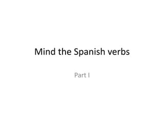 Mind the Spanish verbs

         Part I
 