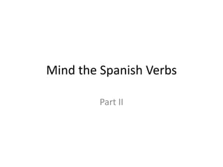 Mind the Spanish Verbs

         Part II
 