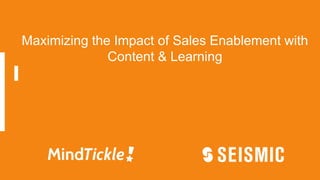Maximizing the Impact of Sales Enablement with
Content & Learning
 
