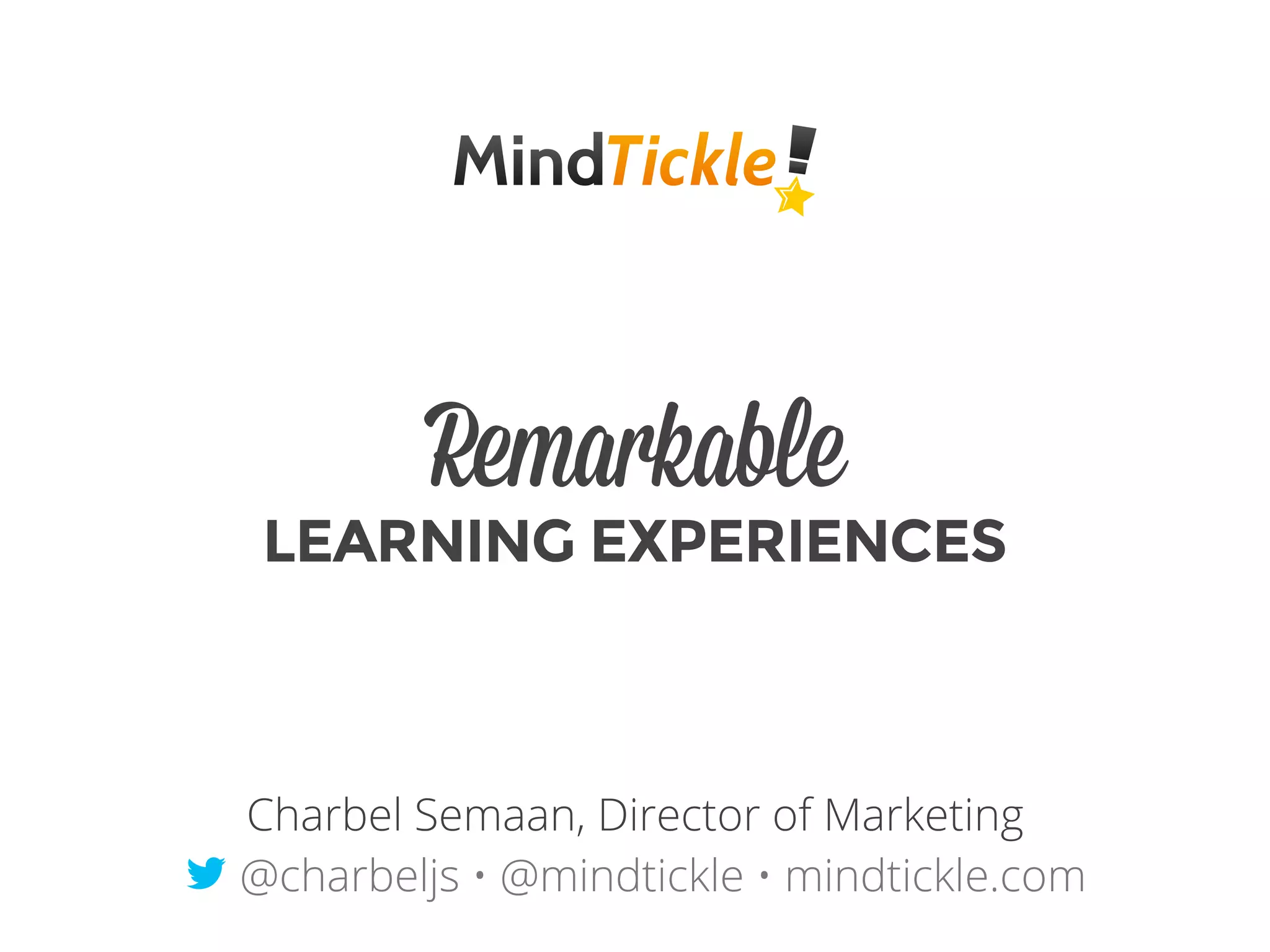 Remarkable
LEARNING EXPERIENCES
Charbel Semaan, Director of Marketing
t @charbeljs • @mindtickle • mindtickle.com
 