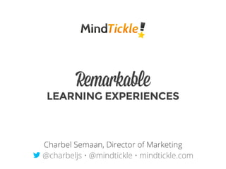 Remarkable
LEARNING EXPERIENCES
Charbel Semaan, Director of Marketing
t @charbeljs • @mindtickle • mindtickle.com
 