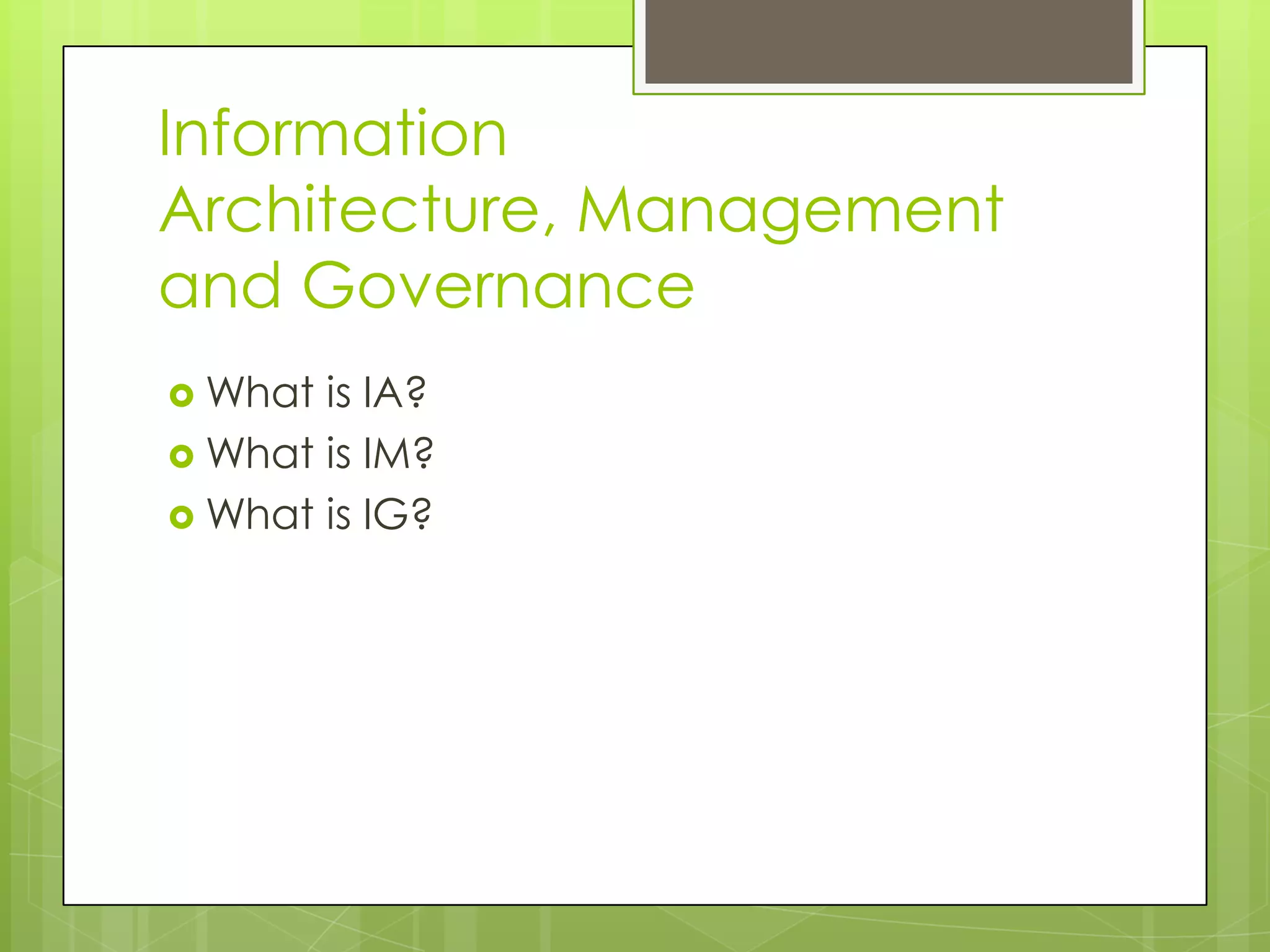 Information Architecture, Management and GovernanceWhat is IA?What is IM?What is IG?