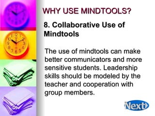 WHY USE MINDTOOLS? The use of mindtools can make better communicators and more sensitive students. Leadership skills should be modeled by the teacher and cooperation with group members. 8. Collaborative Use of  Mindtools 