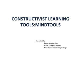 CONSTRUCTIVIST LEARNING
TOOLS:MINDTOOLS
Submitted by
Reenu Mariam Jose
M.Ed. First year student
Mar Theophilus Training College
 