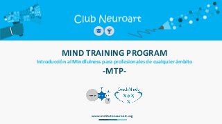 MIND TRAINING PROGRAM
Introducción al Mindfulness para profesionales de cualquier ámbito
-MTP-
www.institutoneuroart.org
 