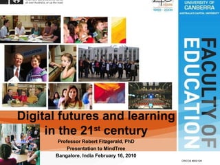 Faculty of Education Digital futures and learning in the 21 st  century Professor Robert Fitzgerald, PhD Presentation to MindTree Bangalore, India February 16, 2010 