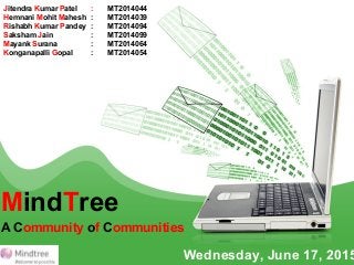 MindTree
A Community of Communities
Wednesday, June 17, 2015
Jitendra Kumar Patel : MT2014044
Hemnani Mohit Mahesh : MT2014039
Rishabh Kumar Pandey : MT2014094
Saksham Jain : MT2014099
Mayank Surana : MT2014064
Konganapalli Gopal : MT2014054
 