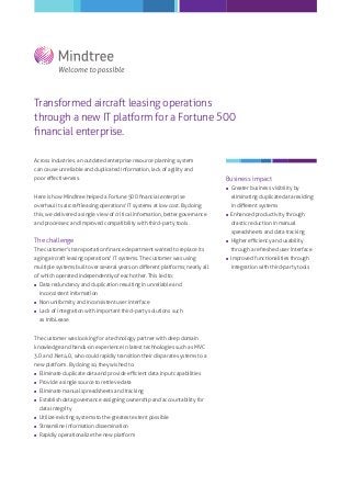 Transformed aircraft leasing operations
through a new IT platform for a Fortune 500
ﬁnancial enterprise.
Across industries, an outdated enterprise resource planning system
can cause unreliable and duplicated information, lack of agility and
poor eﬀectiveness.

Business impact


Greater business visibility by

Here is how Mindtree helped a Fortune 500 ﬁnancial enterprise

eliminating duplicate data residing

overhaul its aircraft leasing operations' IT systems at low cost. By doing

in diﬀerent systems

this, we delivered a single view of critical information, better governance



and processes; and improved compatibility with third-party tools.

Enhanced productivity through
drastic reduction in manual
spreadsheets and data tracking

The challenge



The customer's transportation ﬁnance department wanted to replace its
aging aircraft leasing operations' IT systems. The customer was using
multiple systems built over several years on diﬀerent platforms; nearly all
of which operated independently of each other. This led to:


Data redundancy and duplication resulting in unreliable and



Non uniformity and inconsistent user interface



Lack of integration with important third-party solutions such

inconsistent information

as InfoLease
The customer was looking for a technology partner with deep domain
knowledge and hands-on experience in latest technologies such as MVC
3.0 and .Net 4.0, who could rapidly transition their disparate systems to a
new platform. By doing so, they wished to:


Eliminate duplicate data and provide eﬃcient data input capabilities



Provide a single source to retrieve data



Eliminate manual spreadsheets and tracking



Establish data governance assigning ownership and accountability for
data integrity



Utilize existing systems to the greatest extent possible



Streamline information dissemination



Rapidly operationalize the new platform

Higher eﬃciency and usability
through a refreshed user interface



Improved functionalities through
integration with third-party tools

 