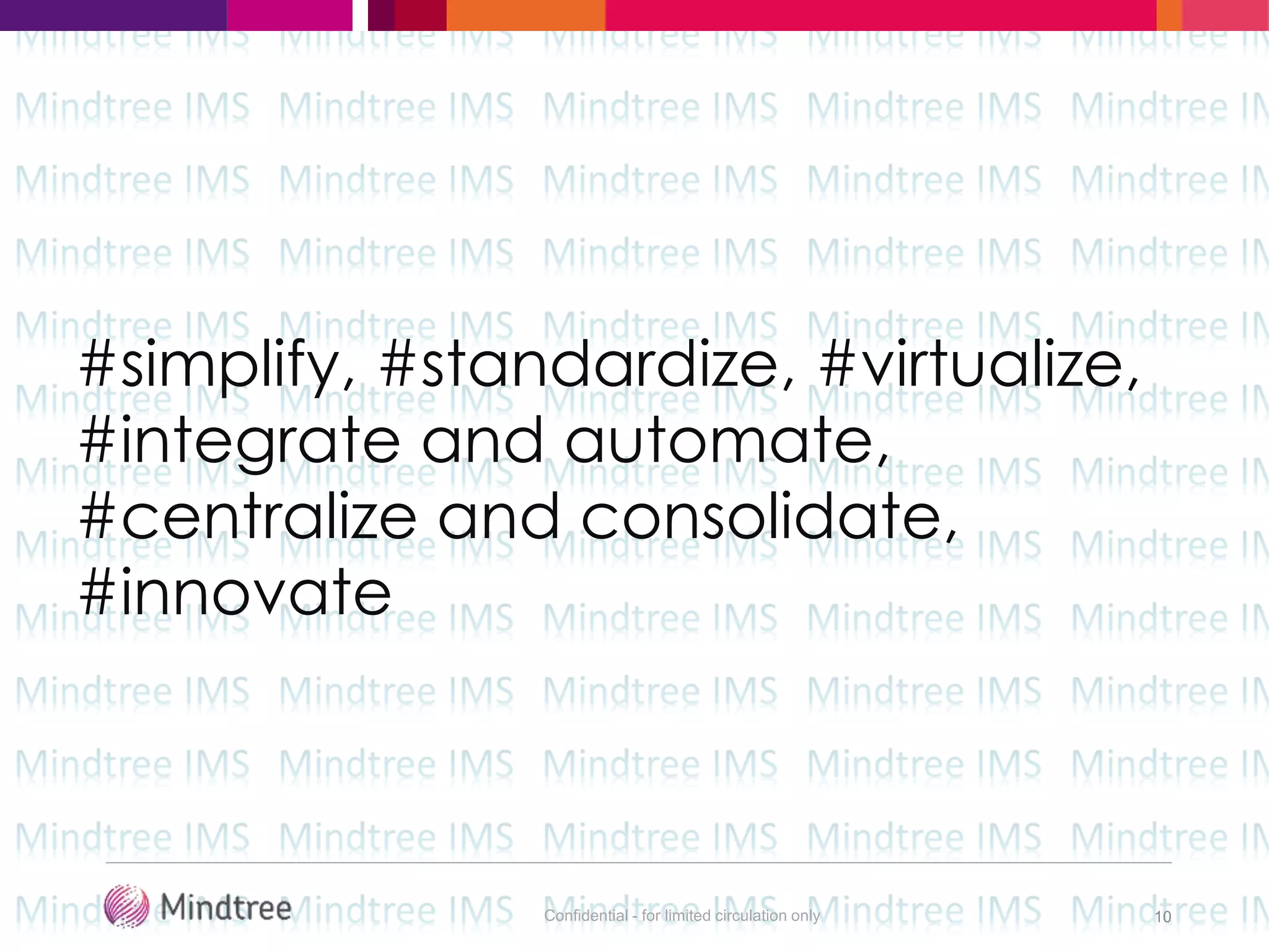 Confidential - for limited circulation only 10
#simplify, #standardize, #virtualize,
#integrate and automate,
#centralize and consolidate,
#innovate