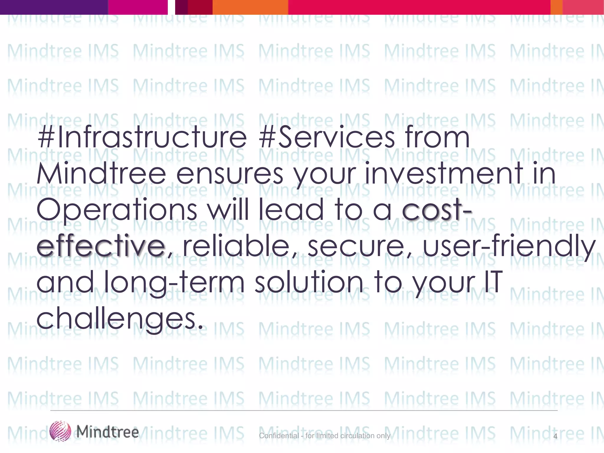Confidential - for limited circulation only 4
#Infrastructure #Services from
Mindtree ensures your investment in
Operations will lead to a cost-
effective, reliable, secure, user-friendly
and long-term solution to your IT
challenges.
