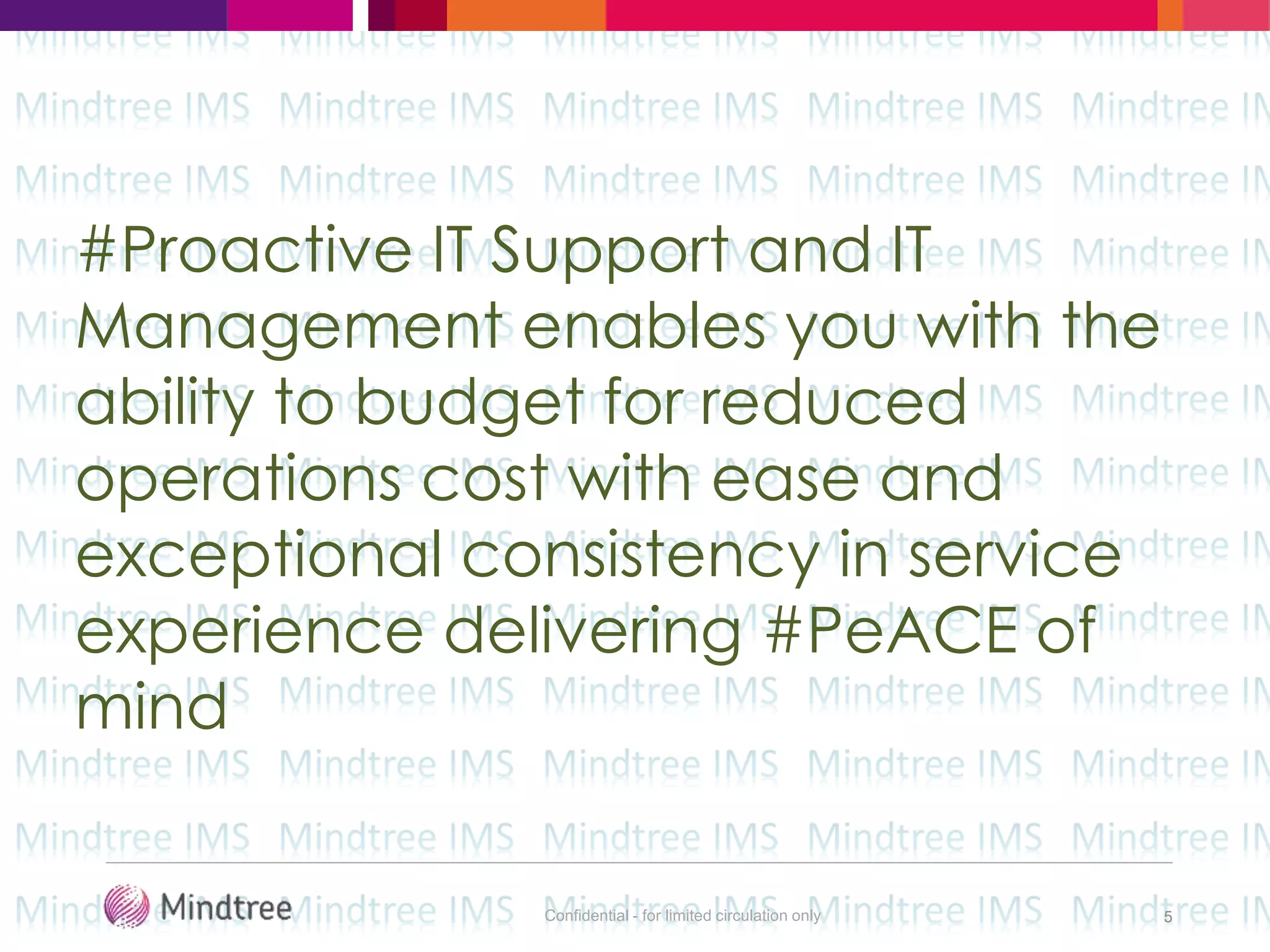 Confidential - for limited circulation only 5
#Proactive IT Support and IT
Management enables you with the
ability to budget for reduced
operations cost with ease and
exceptional consistency in service
experience delivering #PeACE of
mind