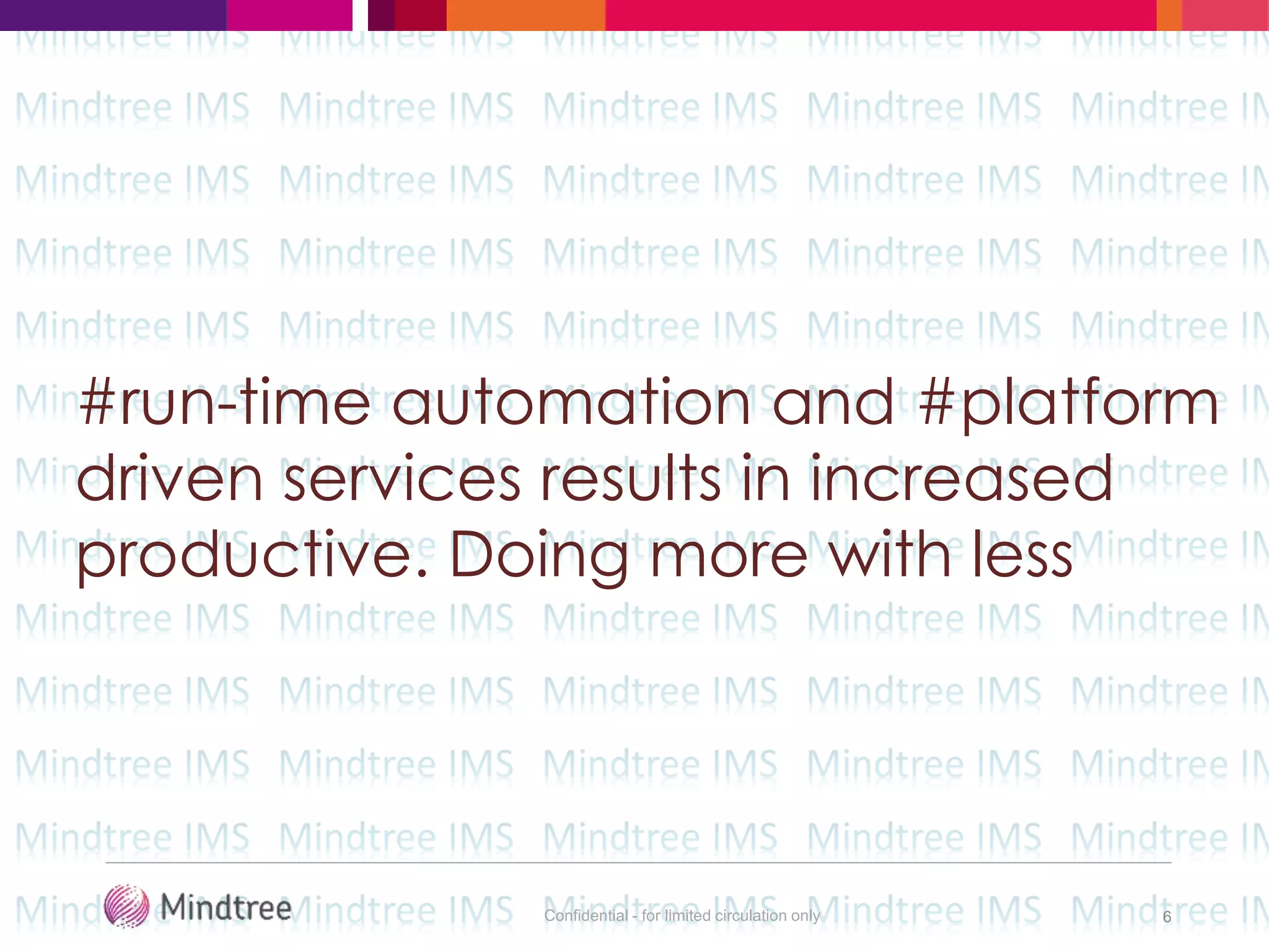 Confidential - for limited circulation only 6
#run-time automation and #platform
driven services results in increased
productive. Doing more with less