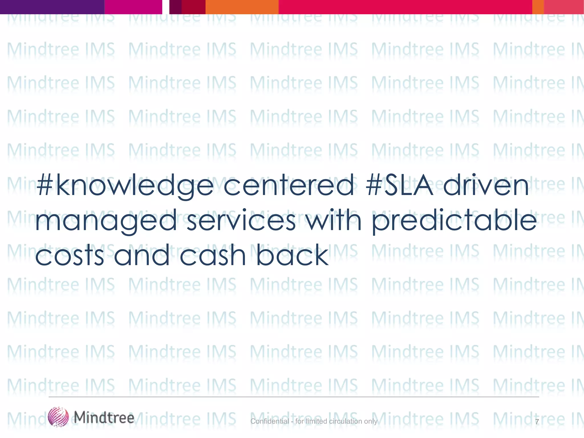 Confidential - for limited circulation only 7
#knowledge centered #SLA driven
managed services with predictable
costs and cash back
