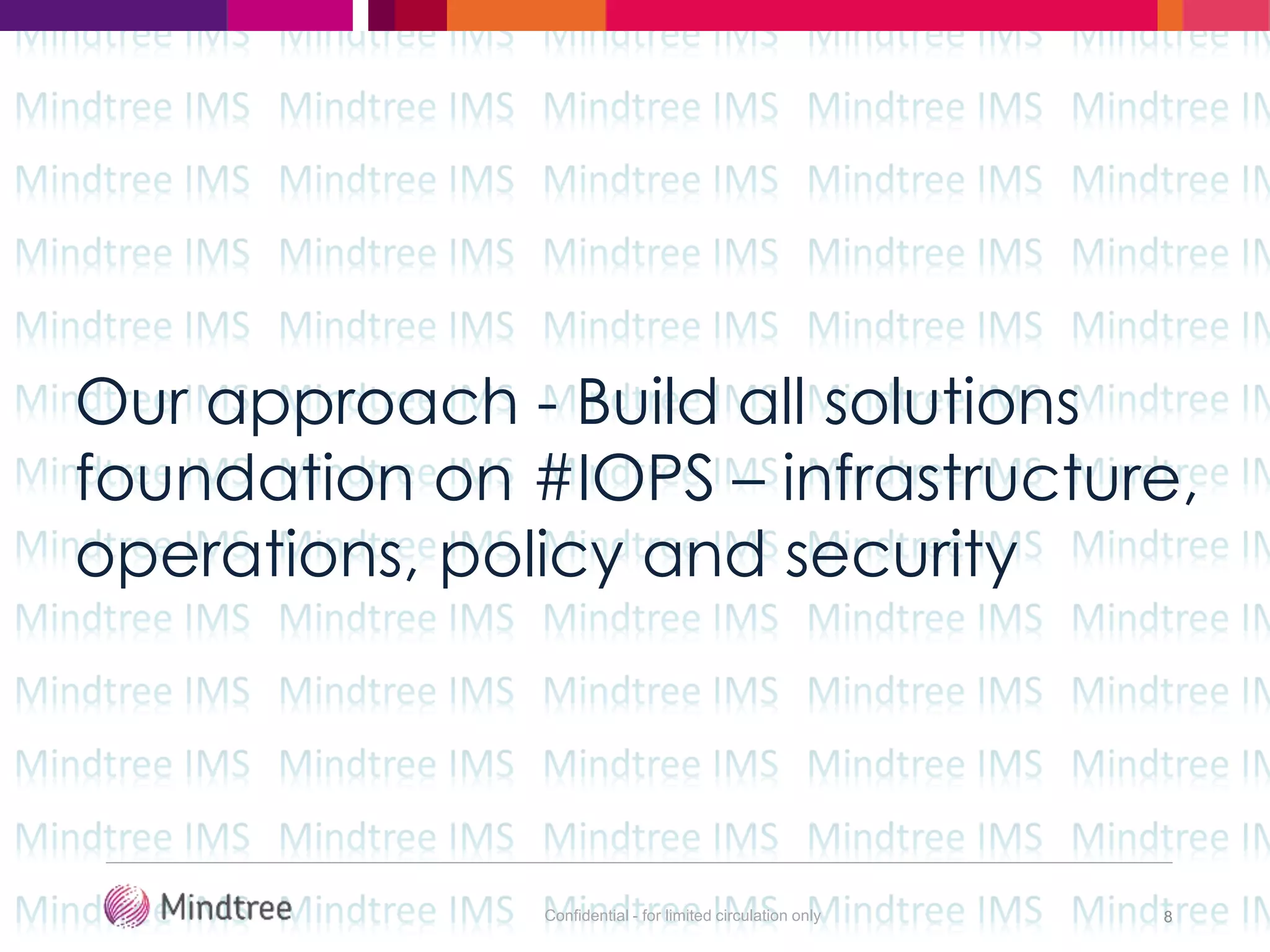 Confidential - for limited circulation only 8
Our approach - Build all solutions
foundation on #IOPS – infrastructure,
operations, policy and security