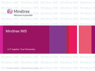 © Mindtree Limited 2013. Confidential - for limited circulation only
Mindtree IMS
In IT together. True Partnership.
 