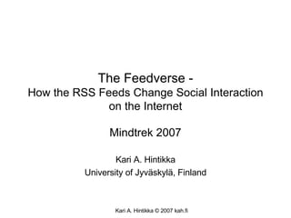 The Feedverse - How the RSS Feeds Change Social Interaction on the Internet Mindtrek 2007 Kari A. Hintikka University of Jyväskylä, Finland 