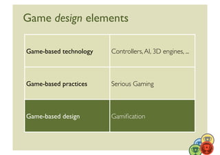 Game design elements	


Game-based technology	

   Controllers, AI, 3D engines, ...	




Game-based practices	

    Serious Gaming	




Game-based design	

       Gamiﬁcation	




                                                                 17	
  
 