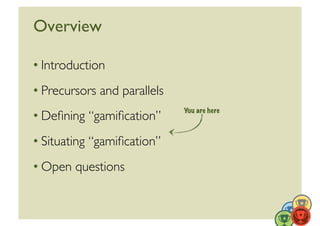 Overview	


• Introduction	

• Precursors and parallels	

                                You are here
• Deﬁning “gamiﬁcation”	

• Situating “gamiﬁcation”	

• Open questions	



                                               23	
  
 