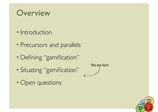 Overview	


• Introduction	

• Precursors and parallels	

• Deﬁning “gamiﬁcation”	

                                You are here
• Situating “gamiﬁcation”	

• Open questions	



                                               27	
  
 