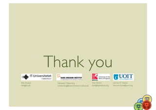 Thank you	

Rilla Khaled	
       Sebastian Deterding	
                    Dan Dixon	
              Lennart E. Nacke	
  
rikh@itu.dk	

       s.deterding@hans-bredow-institut.de	

   dan@digitaldust.org	

   lennart.nacke@acm.org	

 