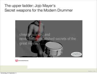 The upper ladder: Jojo Mayer‘s
       Secret weapons for the Modern Drummer




                                               Karsten D. Wolf
Donnerstag, 29. September 11
 