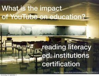 What is the impact
 of YouTube on education?



                               reading literacy
                               ed. institutions
                               certiﬁcation
                                                           Quellenangabe
                                  Source: http://www.ﬂickr.com/photos/leeadlaf/2029412415
Donnerstag, 29. September 11
 