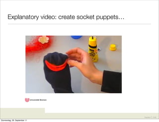 Explanatory video: create socket puppets…




                                                   Karsten D. Wolf
Donnerstag, 29. September 11
 