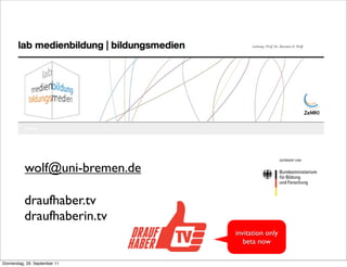 Kontakt


           wolf@uni-bremen.de

          draufhaber.tv
          draufhaberin.tv
                                invitation only
                                   beta now

Donnerstag, 29. September 11
 