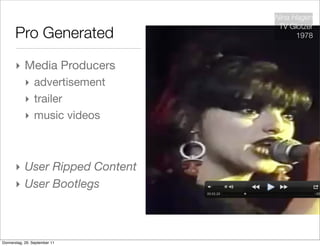 Nina Hagen
                                TV Glotzer
       Pro Generated                 1978



       ‣ Media Producers
            ‣ advertisement
            ‣ trailer
            ‣ music videos



       ‣ User Ripped Content
       ‣ User Bootlegs



Donnerstag, 29. September 11
 