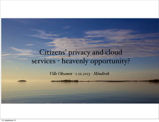 Citizens’ privacy and cloud
services - heavenly opportunity?
Vi!e Oksanen - 1.10.2013 - Mindtrek

13. lokakuuta 13

 