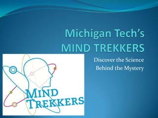 Michigan Tech’sMIND TREKKERS Discover the Science  Behind the Mystery 