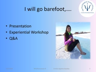 I will go barefoot,….
• Presentation
• Experiential Workshop
• Q&A
12/5/2018 Mindfulnessnoa © Cristina Aguilera Buckley 3
 