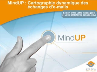 MindUP : Cartographie dynamique des
         échanges d’e-mails
                        Le lien entre votre messagerie
                       et votre plateforme collaborative
 
