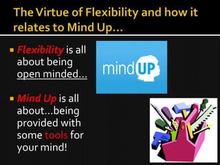 ¡  Flexibility	
  is	
  all	
  
   about	
  being	
  
   open	
  minded…	
  

¡  Mind	
  Up	
  is	
  all	
  
   about…being	
  
   provided	
  with	
  
   some	
  tools	
  for	
  
   your	
  mind!	
  
 
