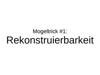 Mogeltrick #1:
Rekonstruierbarkeit
 