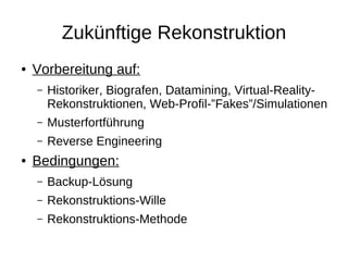 Zukünftige Rekonstruktion
●   Vorbereitung auf:
    –   Historiker, Biografen, Datamining, Virtual-Reality-
        Rekons...