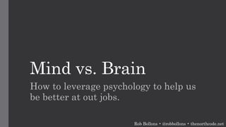 Mind vs. Brain
How to leverage psychology to help us
be better at out jobs.
Rob Bollons • @robbollons • thenorthcode.net
 
